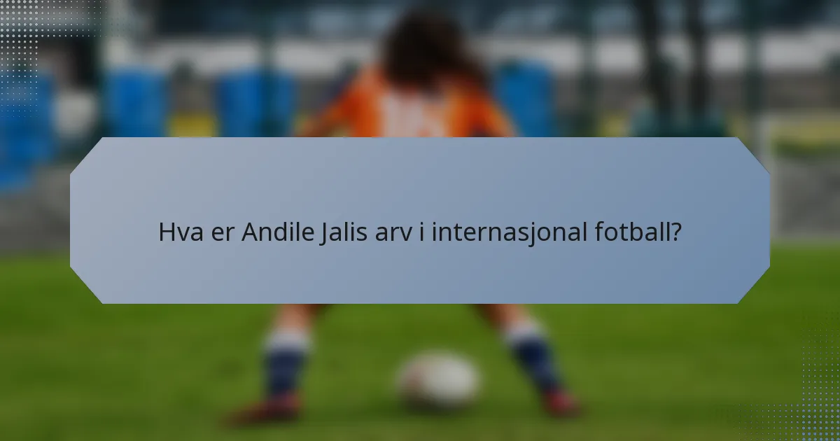 Hva er Andile Jalis arv i internasjonal fotball?