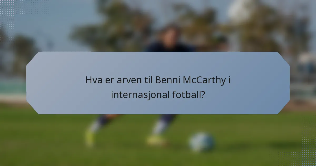 Hva er arven til Benni McCarthy i internasjonal fotball?