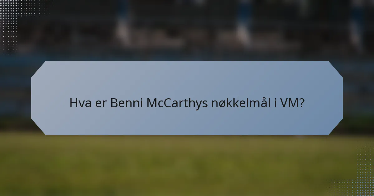 Hva er Benni McCarthys nøkkelmål i VM?