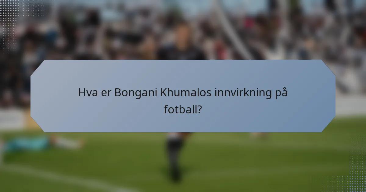 Hva er Bongani Khumalos innvirkning på fotball?
