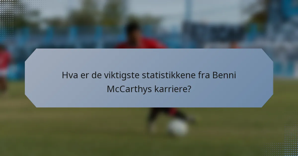 Hva er de viktigste statistikkene fra Benni McCarthys karriere?