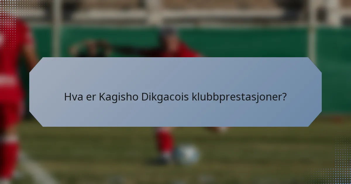 Hva er Kagisho Dikgacois klubbprestasjoner?