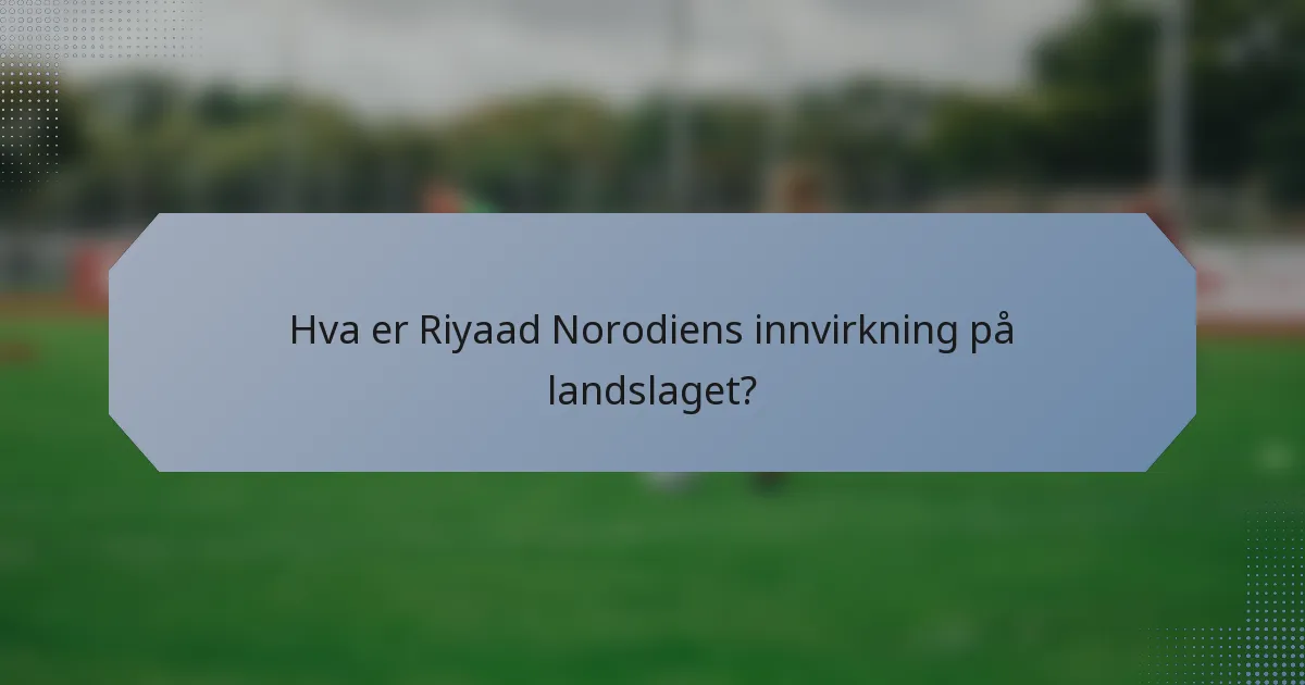 Hva er Riyaad Norodiens innvirkning på landslaget?
