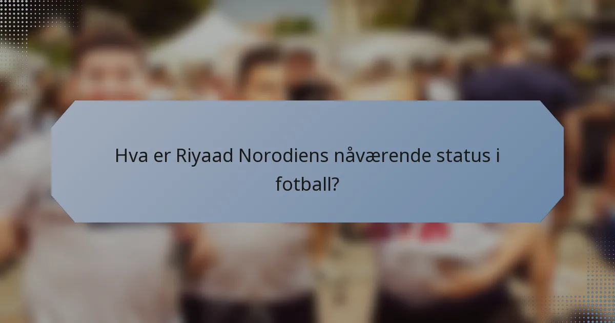 Hva er Riyaad Norodiens nåværende status i fotball?