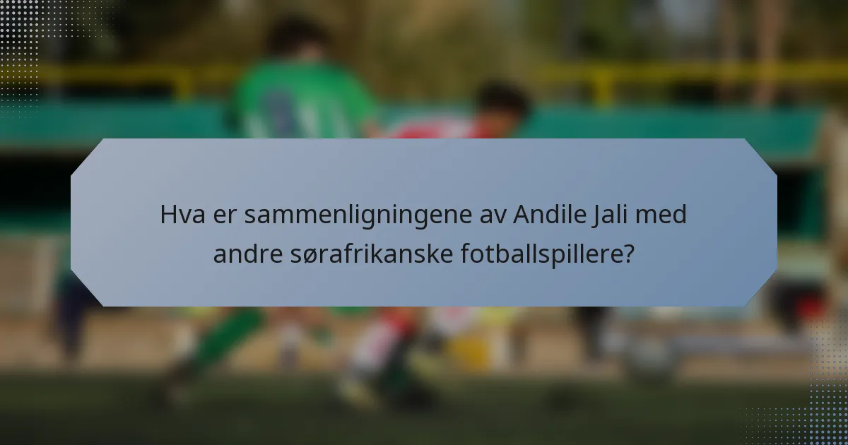 Hva er sammenligningene av Andile Jali med andre sørafrikanske fotballspillere?