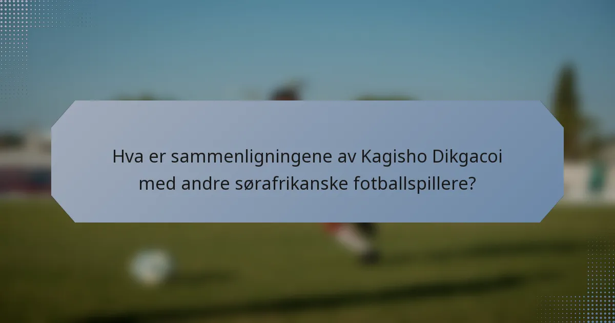 Hva er sammenligningene av Kagisho Dikgacoi med andre sørafrikanske fotballspillere?