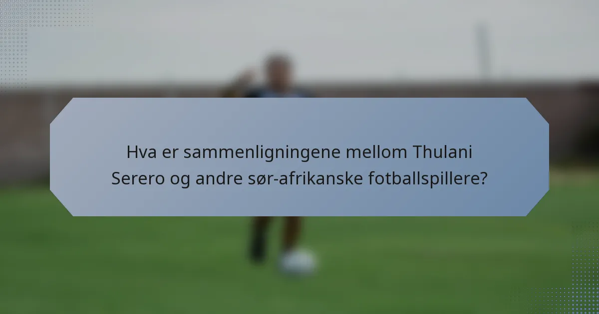 Hva er sammenligningene mellom Thulani Serero og andre sør-afrikanske fotballspillere?