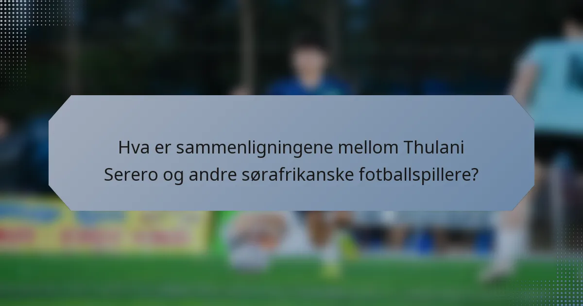 Hva er sammenligningene mellom Thulani Serero og andre sørafrikanske fotballspillere?