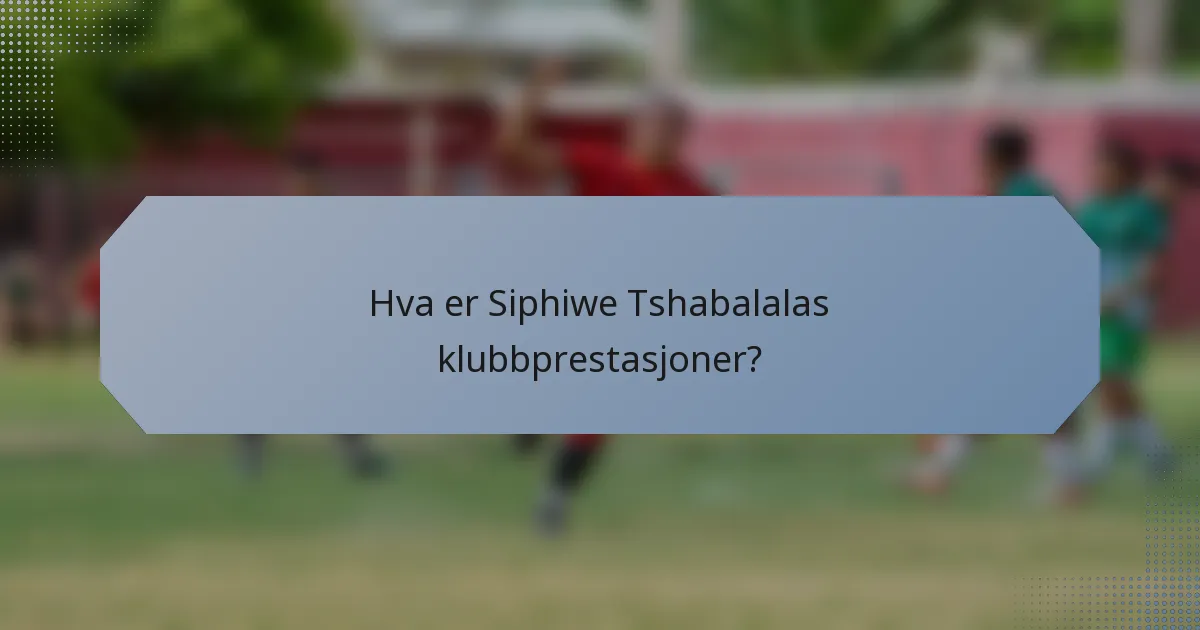 Hva er Siphiwe Tshabalalas klubbprestasjoner?
