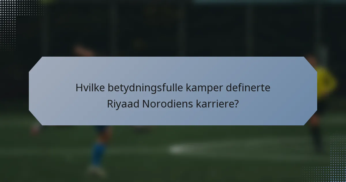 Hvilke betydningsfulle kamper definerte Riyaad Norodiens karriere?