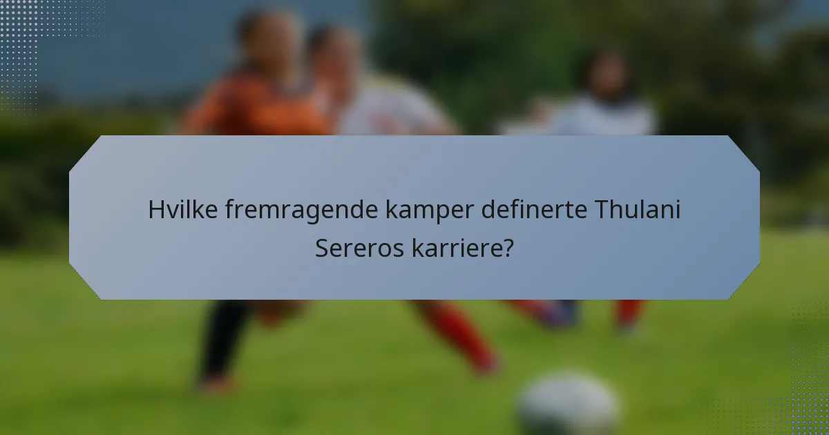 Hvilke fremragende kamper definerte Thulani Sereros karriere?