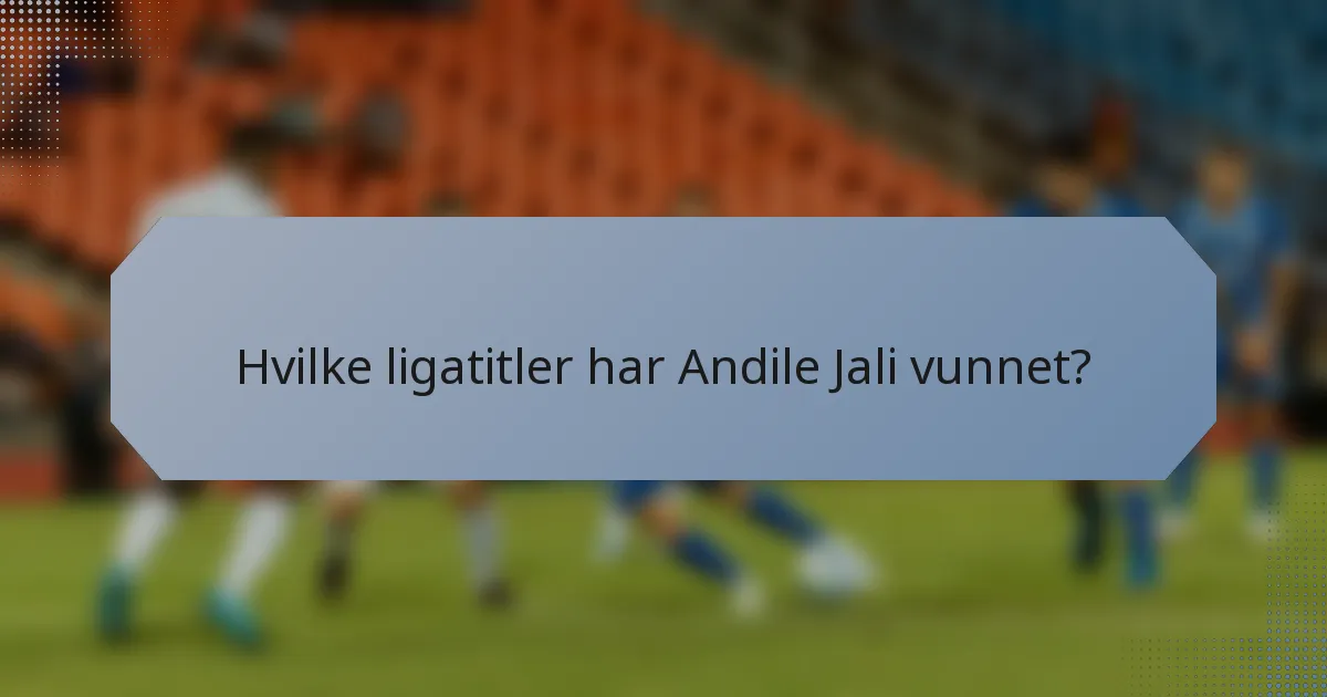 Hvilke ligatitler har Andile Jali vunnet?