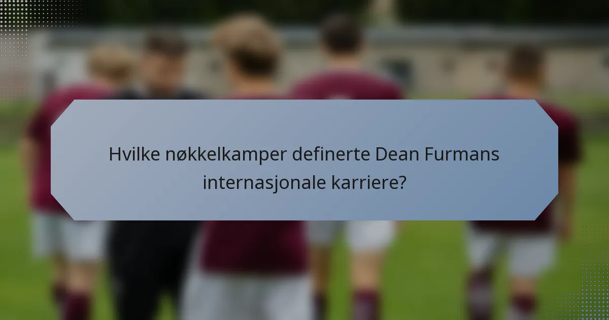 Hvilke nøkkelkamper definerte Dean Furmans internasjonale karriere?