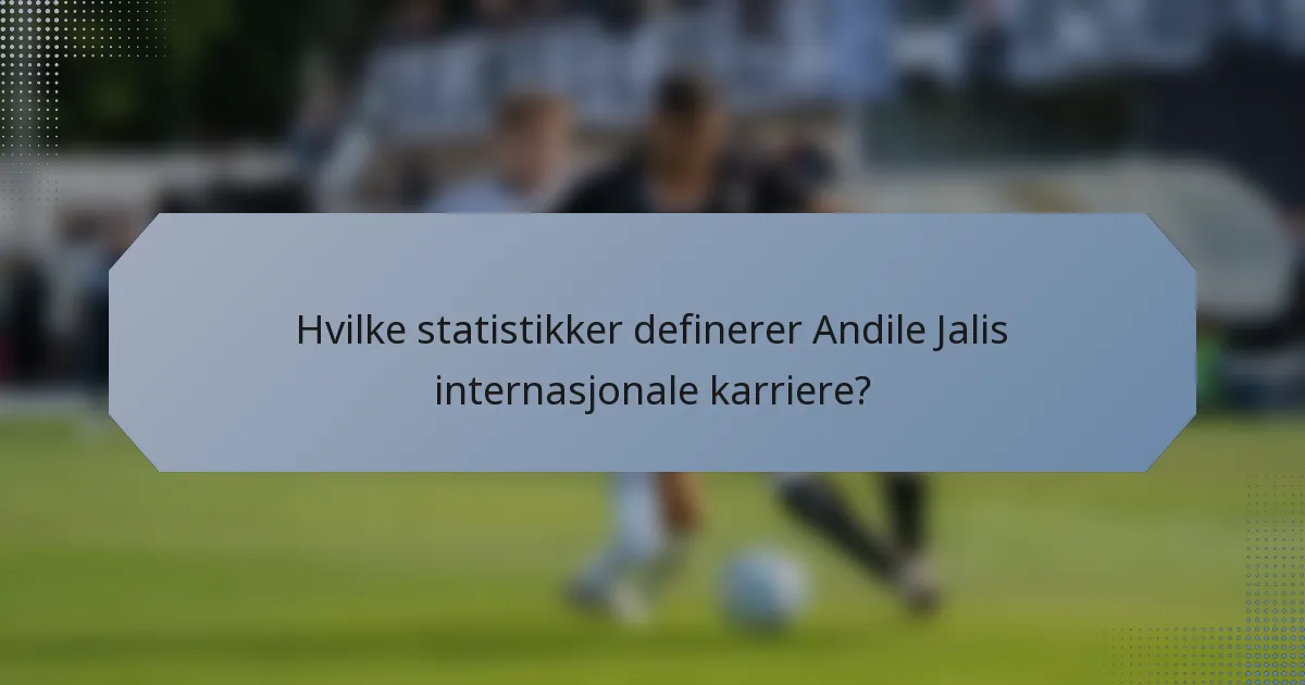 Hvilke statistikker definerer Andile Jalis internasjonale karriere?