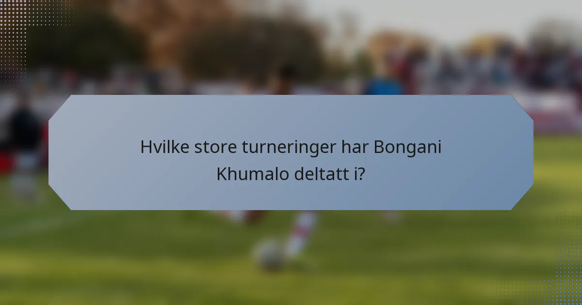Hvilke store turneringer har Bongani Khumalo deltatt i?