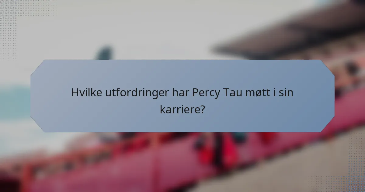 Hvilke utfordringer har Percy Tau møtt i sin karriere?