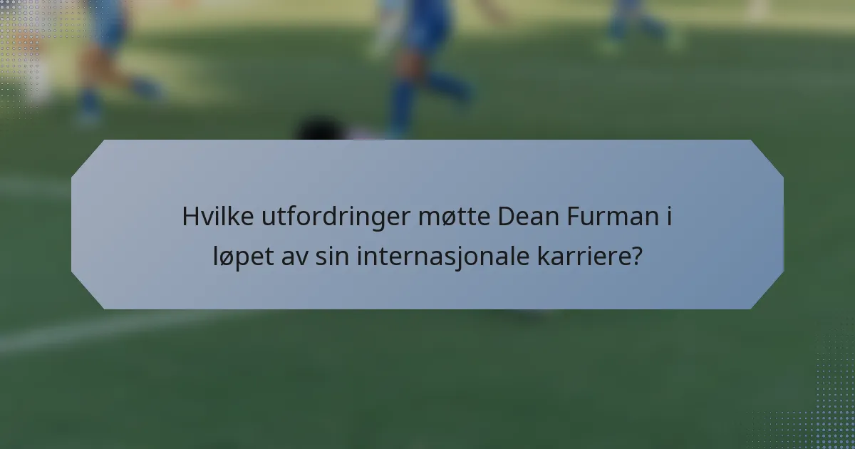 Hvilke utfordringer møtte Dean Furman i løpet av sin internasjonale karriere?