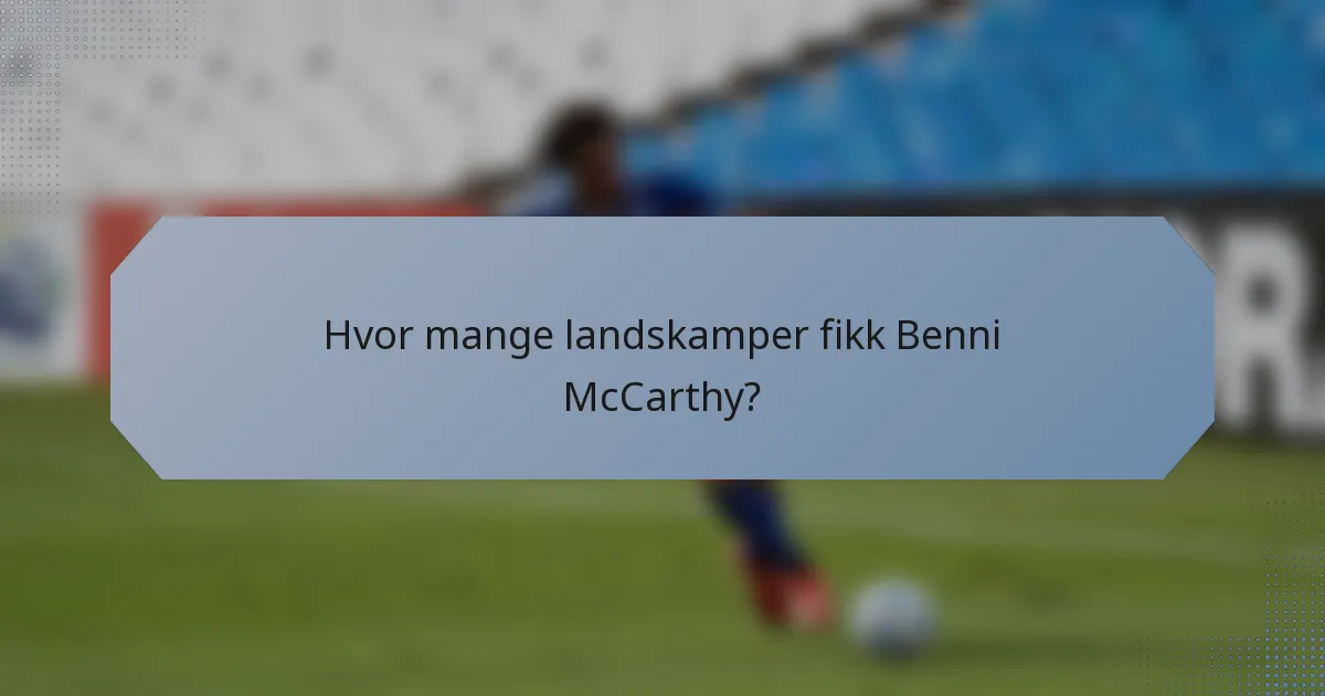 Hvor mange landskamper fikk Benni McCarthy?