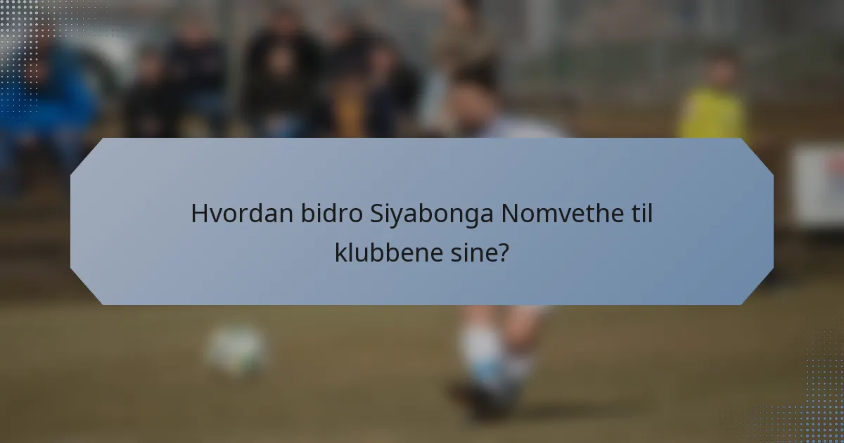 Hvordan bidro Siyabonga Nomvethe til klubbene sine?