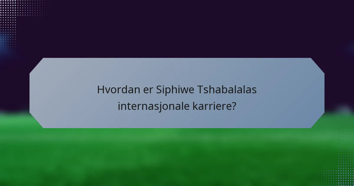 Hvordan er Siphiwe Tshabalalas internasjonale karriere?