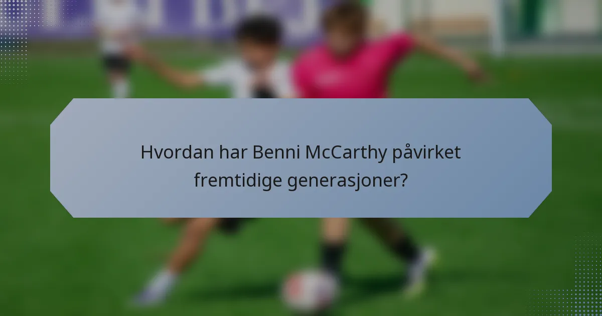 Hvordan har Benni McCarthy påvirket fremtidige generasjoner?