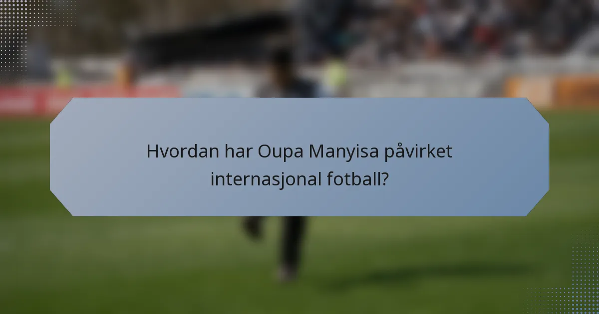 Hvordan har Oupa Manyisa påvirket internasjonal fotball?