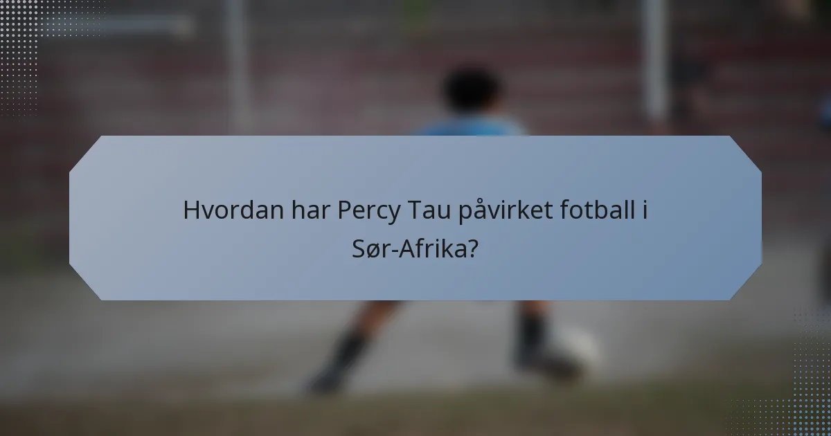 Hvordan har Percy Tau påvirket fotball i Sør-Afrika?