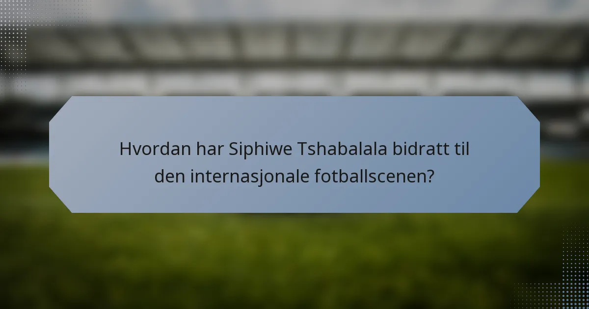 Hvordan har Siphiwe Tshabalala bidratt til den internasjonale fotballscenen?