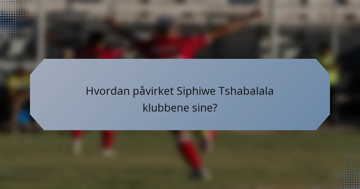 Hvordan påvirket Siphiwe Tshabalala klubbene sine?
