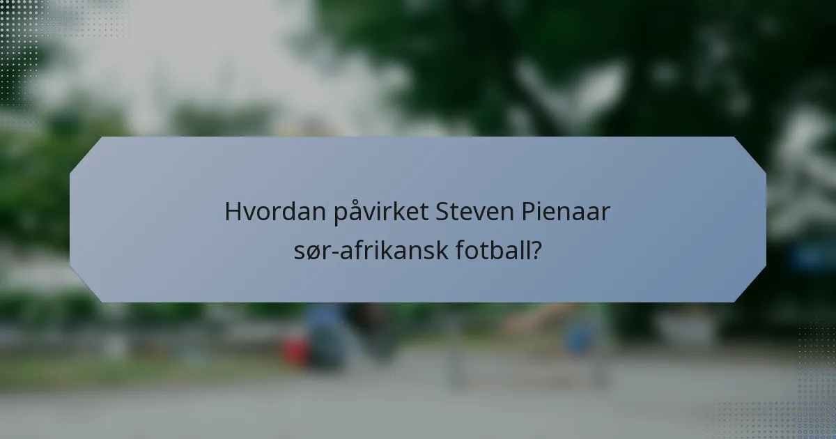Hvordan påvirket Steven Pienaar sør-afrikansk fotball?
