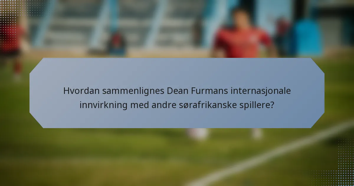 Hvordan sammenlignes Dean Furmans internasjonale innvirkning med andre sørafrikanske spillere?