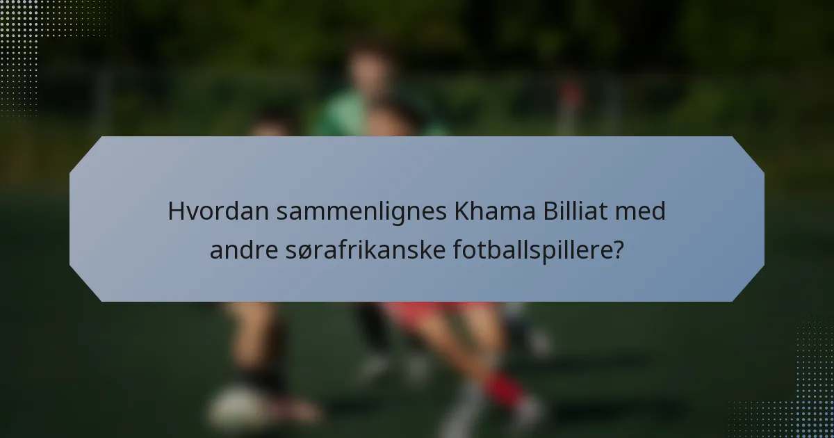 Hvordan sammenlignes Khama Billiat med andre sørafrikanske fotballspillere?