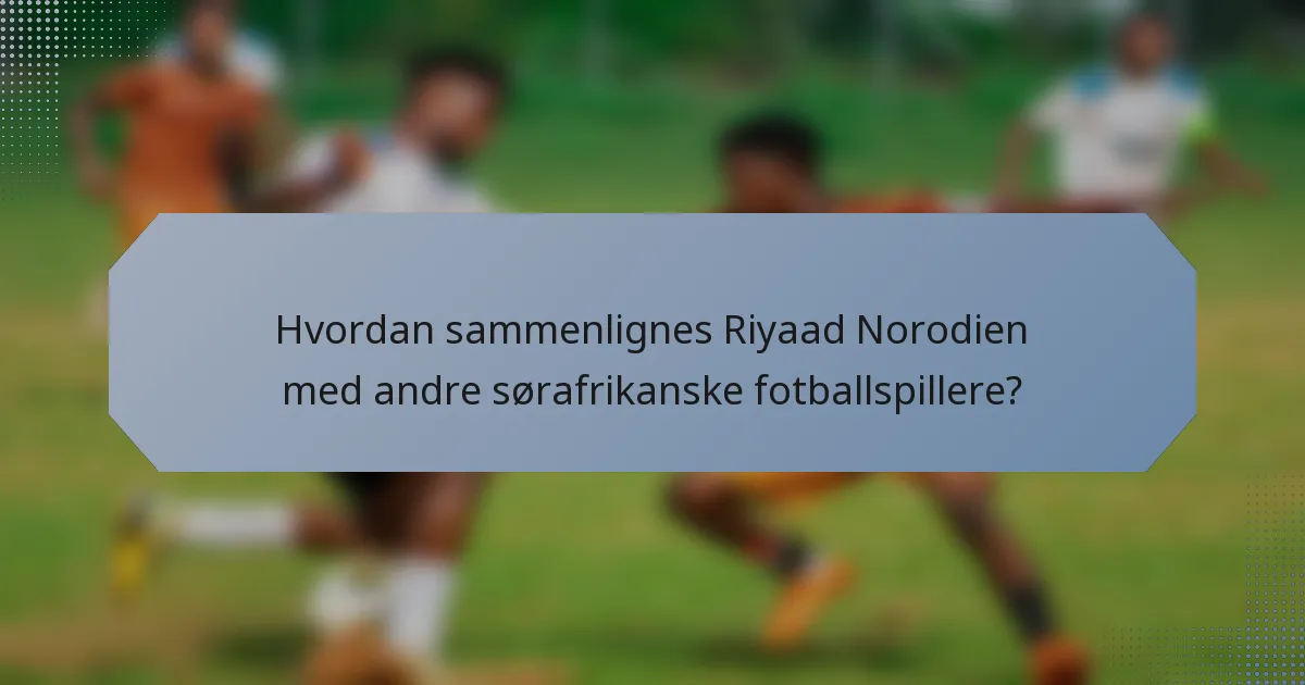 Hvordan sammenlignes Riyaad Norodien med andre sørafrikanske fotballspillere?