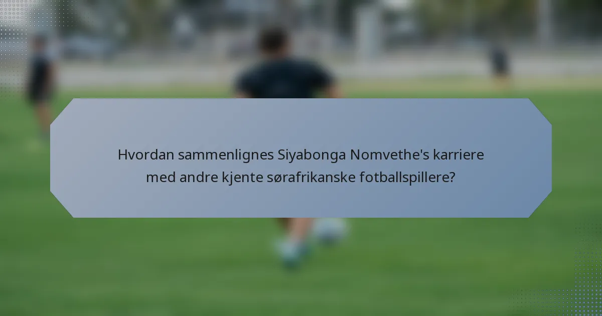 Hvordan sammenlignes Siyabonga Nomvethe's karriere med andre kjente sørafrikanske fotballspillere?